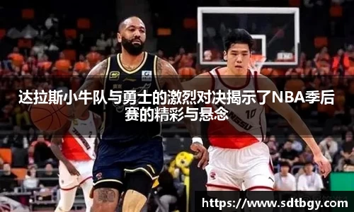 bb贝博艾弗森达拉斯小牛队与勇士的激烈对决揭示了NBA季后赛的精彩与悬念