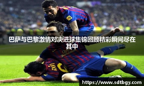 bb贝博艾弗森巴萨与巴黎激情对决进球集锦回顾精彩瞬间尽在其中