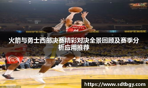 bb贝博艾弗森火箭与勇士西部决赛精彩对决全景回顾及赛季分析应用推荐